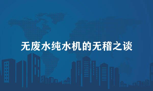 无废水纯水机的无稽之谈