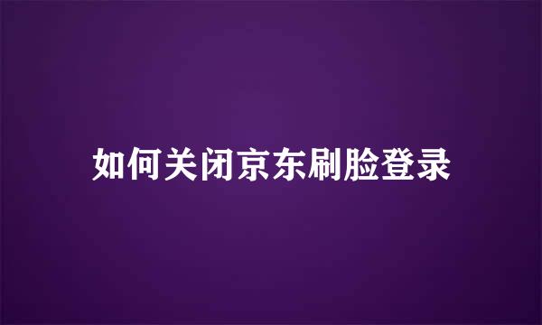 如何关闭京东刷脸登录