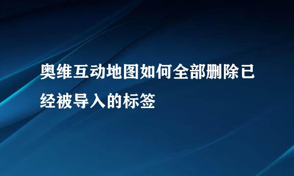 奥维互动地图如何全部删除已经被导入的标签