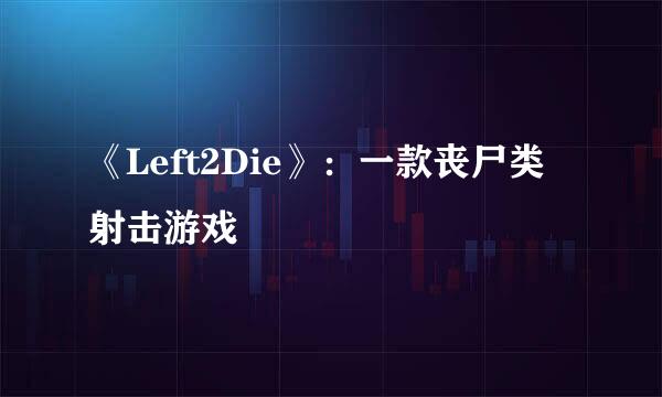 《Left2Die》：一款丧尸类射击游戏