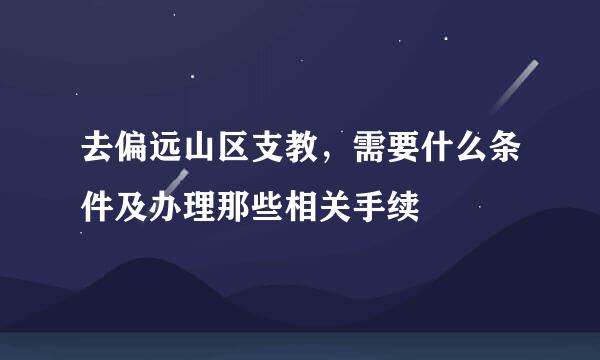 去偏远山区支教，需要什么条件及办理那些相关手续