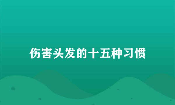 伤害头发的十五种习惯