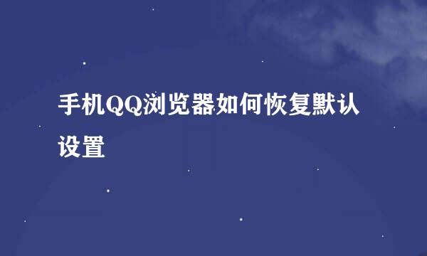 手机QQ浏览器如何恢复默认设置