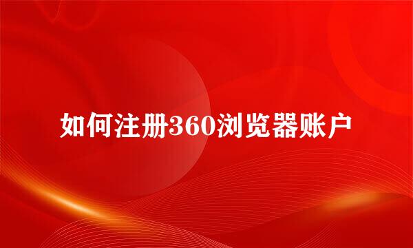 如何注册360浏览器账户