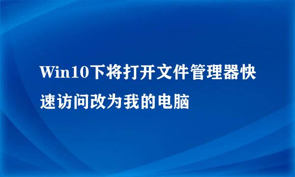 Win10下将打开文件管理器快速访问改为我的电脑