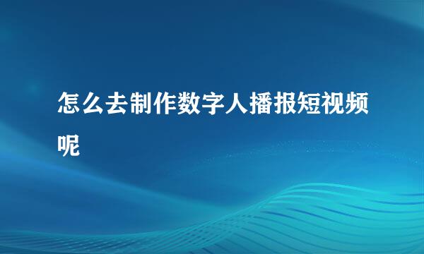 怎么去制作数字人播报短视频呢