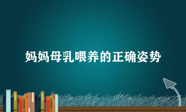 妈妈母乳喂养的正确姿势