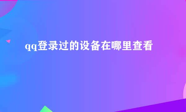 qq登录过的设备在哪里查看