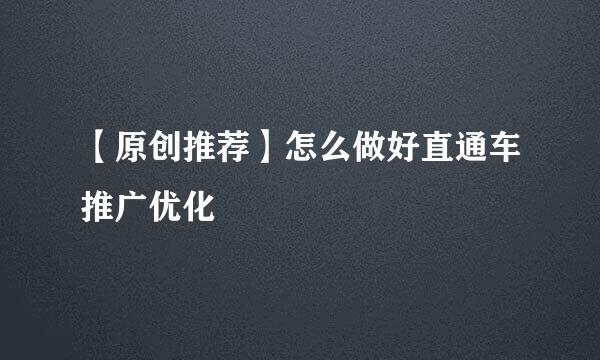 【原创推荐】怎么做好直通车推广优化