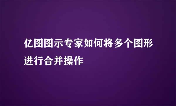 亿图图示专家如何将多个图形进行合并操作