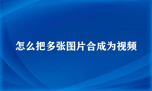 怎么把多张图片合成为视频