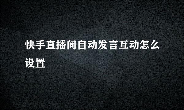 快手直播间自动发言互动怎么设置