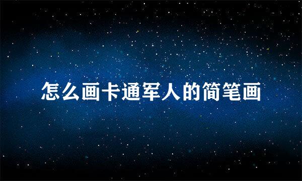 怎么画卡通军人的简笔画