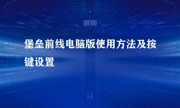 堡垒前线电脑版使用方法及按键设置