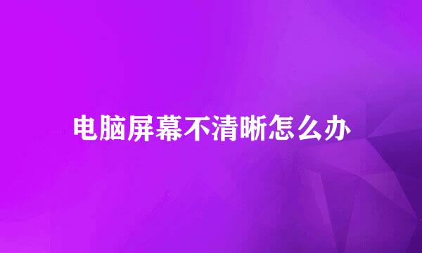 电脑屏幕不清晰怎么办
