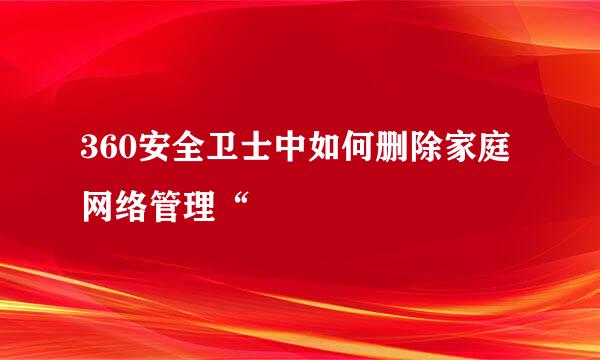 360安全卫士中如何删除家庭网络管理“