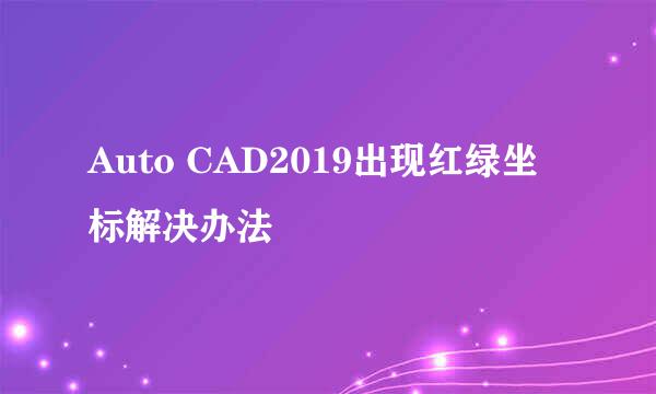 Auto CAD2019出现红绿坐标解决办法