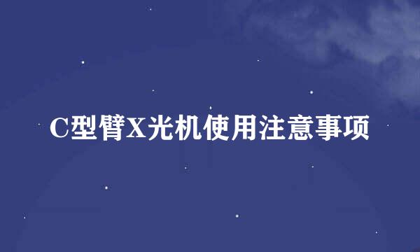 C型臂X光机使用注意事项