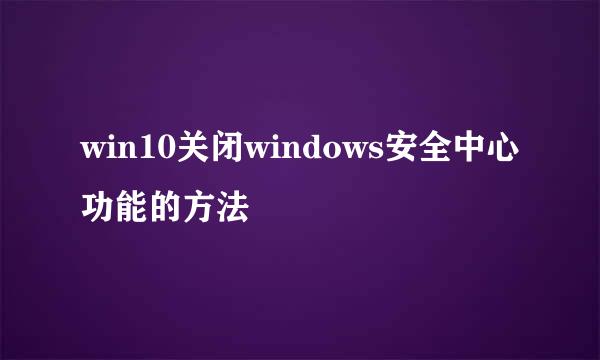 win10关闭windows安全中心功能的方法