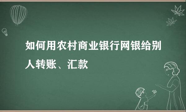如何用农村商业银行网银给别人转账、汇款