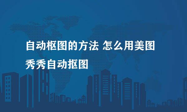 自动枢图的方法 怎么用美图秀秀自动抠图
