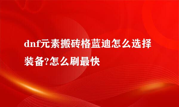 dnf元素搬砖格蓝迪怎么选择装备?怎么刷最快