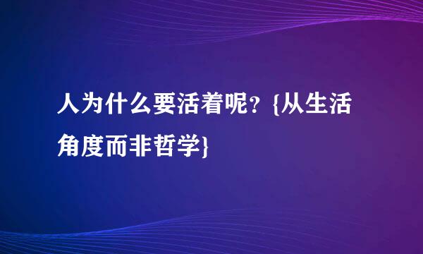 人为什么要活着呢？{从生活角度而非哲学}