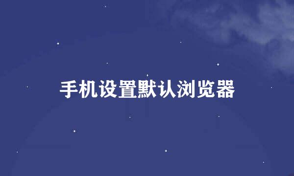 手机设置默认浏览器