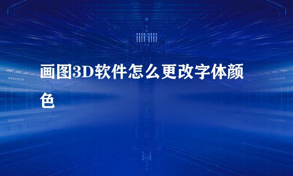 画图3D软件怎么更改字体颜色
