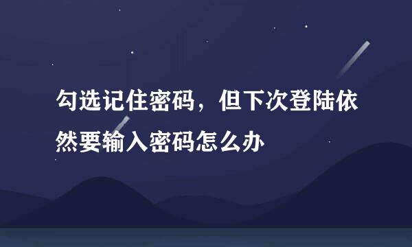 勾选记住密码，但下次登陆依然要输入密码怎么办