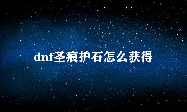 dnf圣痕护石怎么获得