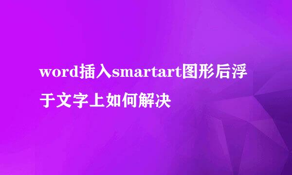 word插入smartart图形后浮于文字上如何解决