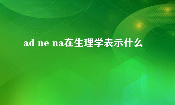 ad ne na在生理学表示什么