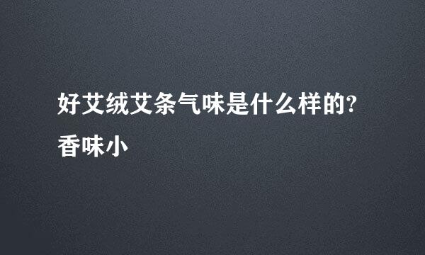 好艾绒艾条气味是什么样的?香味小