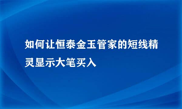 如何让恒泰金玉管家的短线精灵显示大笔买入