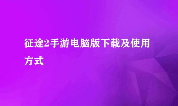 征途2手游电脑版下载及使用方式