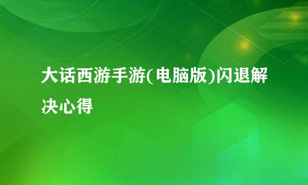 大话西游手游(电脑版)闪退解决心得