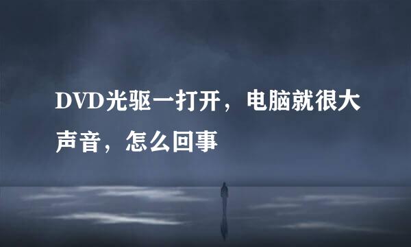 DVD光驱一打开，电脑就很大声音，怎么回事