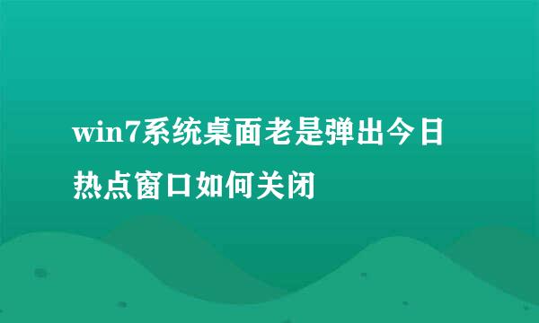 win7系统桌面老是弹出今日热点窗口如何关闭