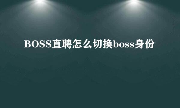 BOSS直聘怎么切换boss身份