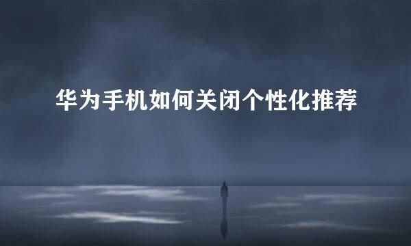 华为手机如何关闭个性化推荐