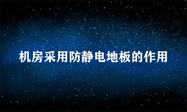 机房采用防静电地板的作用