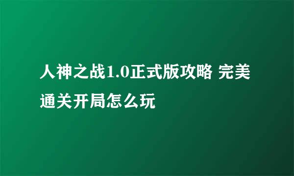 人神之战1.0正式版攻略 完美通关开局怎么玩