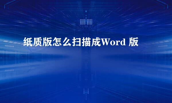 纸质版怎么扫描成Word 版