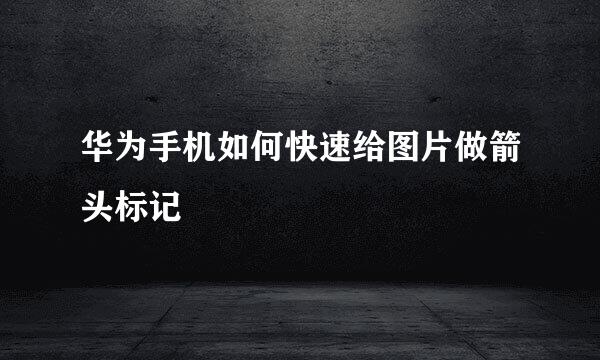 华为手机如何快速给图片做箭头标记
