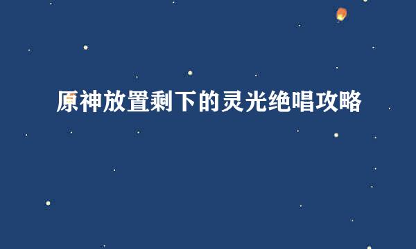 原神放置剩下的灵光绝唱攻略