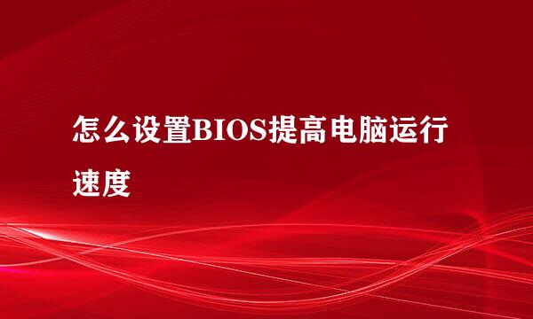 怎么设置BIOS提高电脑运行速度