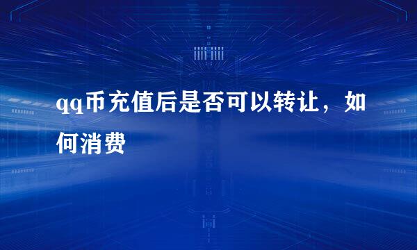 qq币充值后是否可以转让，如何消费