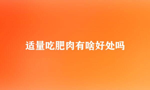 适量吃肥肉有啥好处吗