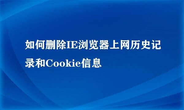 如何删除IE浏览器上网历史记录和Cookie信息